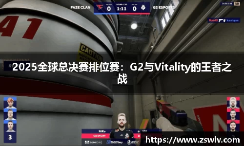 2025全球总决赛排位赛：G2与Vitality的王者之战