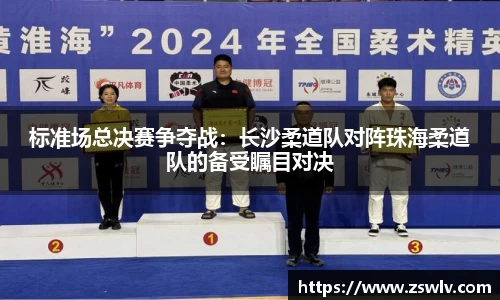 标准场总决赛争夺战：长沙柔道队对阵珠海柔道队的备受瞩目对决