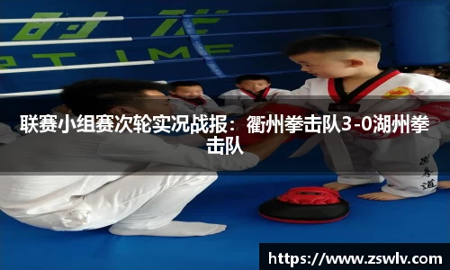 联赛小组赛次轮实况战报：衢州拳击队3-0湖州拳击队