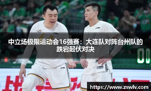 中立场极限运动会16强赛：大连队对阵台州队的跌宕起伏对决