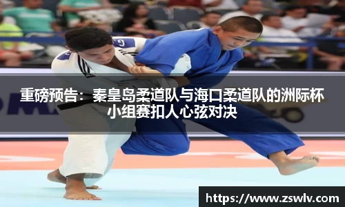 重磅预告：秦皇岛柔道队与海口柔道队的洲际杯小组赛扣人心弦对决