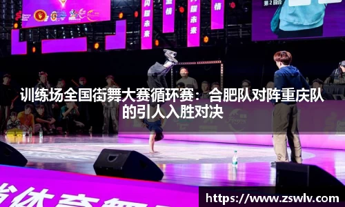 训练场全国街舞大赛循环赛：合肥队对阵重庆队的引人入胜对决