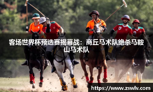 客场世界杯预选赛揭幕战：商丘马术队绝杀马鞍山马术队