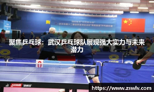聚焦乒乓球：武汉乒乓球队展现强大实力与未来潜力