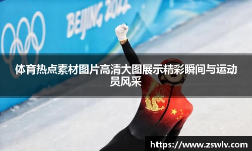 体育热点素材图片高清大图展示精彩瞬间与运动员风采