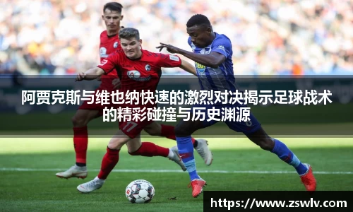 阿贾克斯与维也纳快速的激烈对决揭示足球战术的精彩碰撞与历史渊源