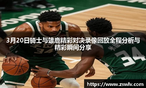 3月20日骑士与雄鹿精彩对决录像回放全程分析与精彩瞬间分享